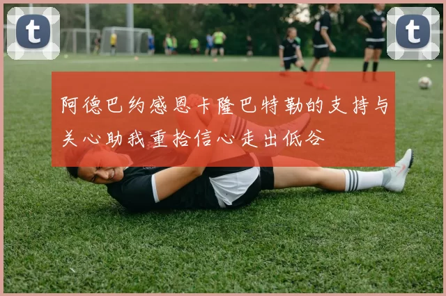 阿德巴约感恩卡隆巴特勒的支持与关心助我重拾信心走出低谷