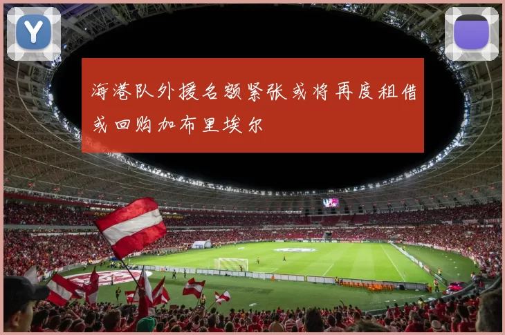 海港队外援名额紧张或将再度租借或回购加布里埃尔