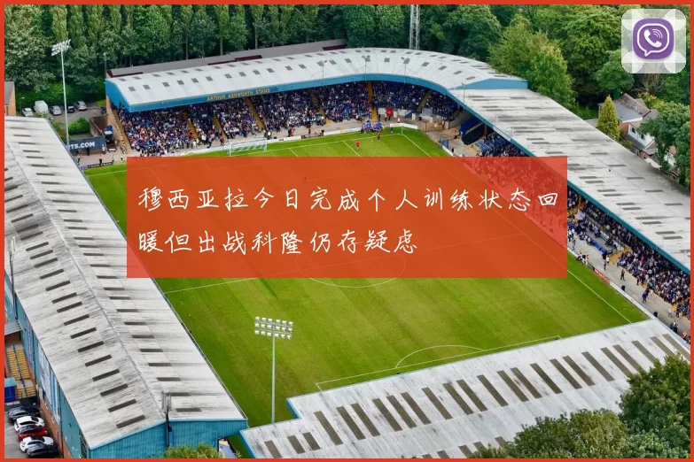 穆西亚拉今日完成个人训练状态回暖但出战科隆仍存疑虑